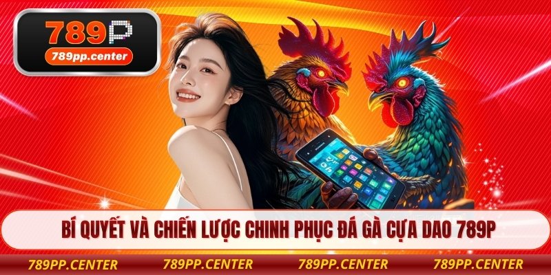 Bí quyết và chiến lược chinh phục đá gà cựa dao 789P