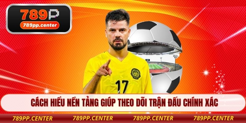 Cách hiểu nền tảng giúp theo dõi trận đấu chính xác