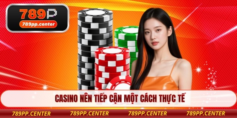 Casino nên tiếp cận một cách thực tế