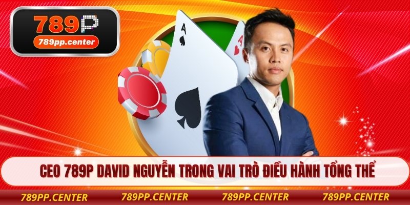 CEO 789P David Nguyễn trong vai trò điều hành tổng thể