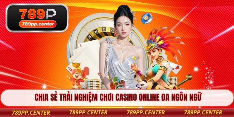 Chia sẻ trải nghiệm chơi casino online đa ngôn ngữ
