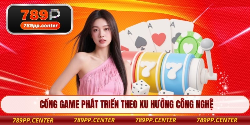 Cổng game phát triển theo xu hướng công nghệ