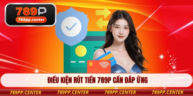 Điều kiện rút tiền 789P cần đáp ứng