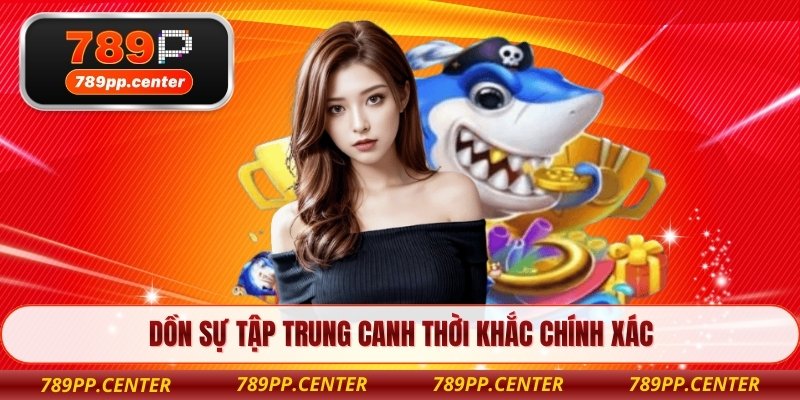 Dồn sự tập trung canh thời khắc chính xác 