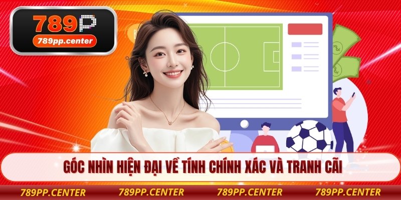 Góc nhìn hiện đại về tính chính xác và tranh cãi