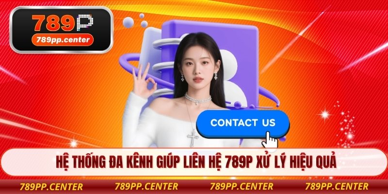 Hệ thống đa kênh giúp liên hệ 789P xử lý hiệu quả