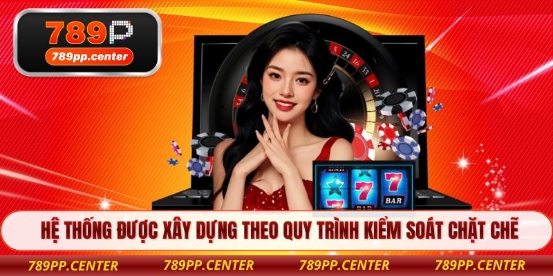 Hệ thống được xây dựng theo quy trình kiểm soát chặt chẽ