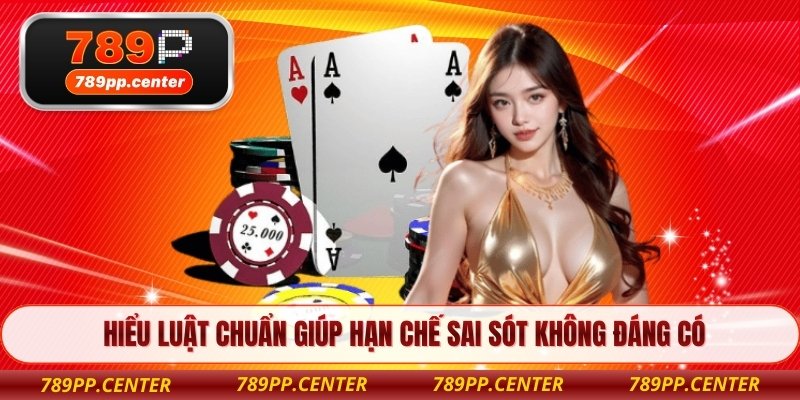 Hiểu luật chuẩn giúp hạn chế sai sót không đáng có