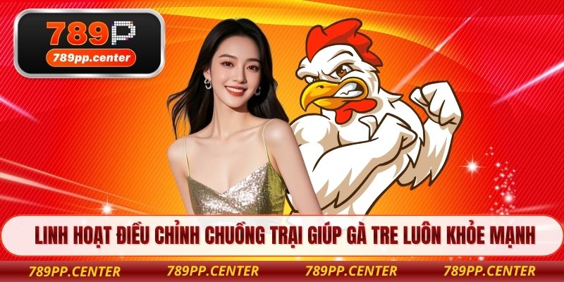 Linh hoạt điều chỉnh chuồng trại giúp gà tre luôn khỏe mạnh