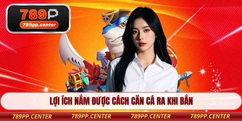 Lợi ích nắm được cách căn cá ra khi bắn 