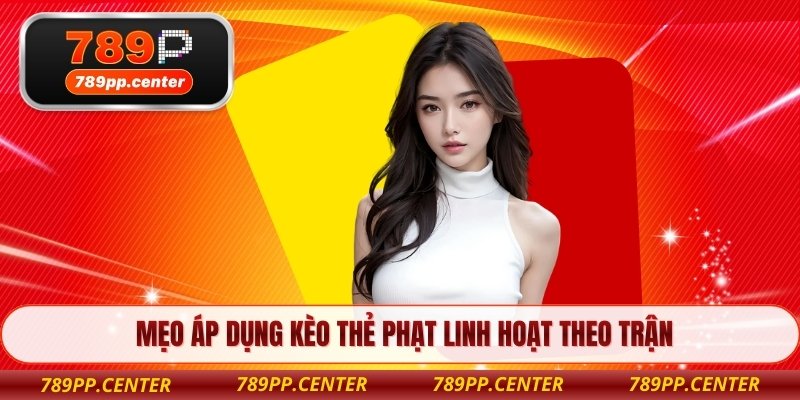 Mẹo áp dụng kèo thẻ phạt linh hoạt theo trận