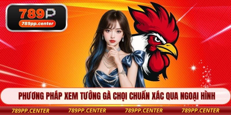 Phương pháp xem tướng gà chọi chuẩn xác qua ngoại hình