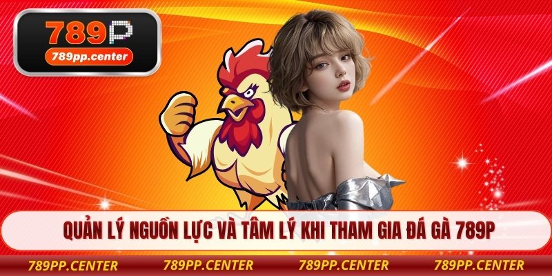 Quản lý nguồn lực và tâm lý khi tham gia đá gà 789P