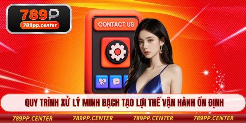 Quy trình xử lý minh bạch tạo lợi thế vận hành ổn định