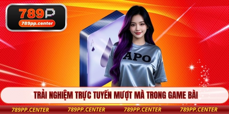 Trải nghiệm trực tuyến mượt mà trong game bài