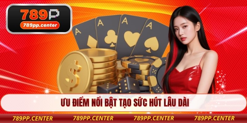 Ưu điểm nổi bật tạo sức hút lâu dài