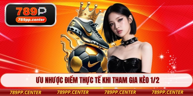 Ưu nhược điểm thực tế khi tham gia kèo 1/2